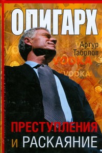 Олигарх. Преступления и раскаяние Олигарх. Преступления и раскаяние Таболов А.Б.