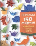 Оригами. 150 моделей. Животные. Птицы. Цветы Оригами. 150 моделей. Животные. Птицы. Цветы