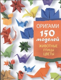 Оригами. 150 моделей. Животные. Птицы. Цветы Оригами. 150 моделей. Животные. Птицы. Цветы Жук С.М.