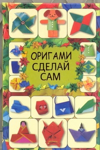 Оригами. Сделай сам Оригами. Сделай сам Кириченко Г.В.
