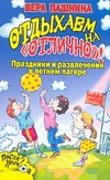 Отдыхаем на "отлично"! Праздники и развлечения в летнем лагере Отдыхаем на "отлично"! Праздники и развлечения в летнем лагере Пашнина В.М.