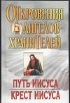 Откровения Ангелов - хранителей. Путь Иисуса. Крест Иисуса Откровения Ангелов - хранителей. Путь Иисуса. Крест Иисуса Гарифзянов Р.И.