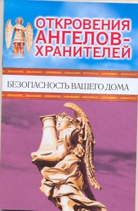 Откровения Ангелов-хранителей. Безопасность вашего дома Откровения Ангелов-хранителей. Безопасность вашего дома Гарифзянов Р.И.