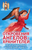Откровения Ангелов-Хранителей. Неизлечимых болезней нет Откровения Ангелов-Хранителей. Неизлечимых болезней нет