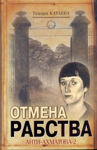 Отмена рабства. Анти-Ахматова-2 Отмена рабства. Анти-Ахматова-2 Катаева Тамара
