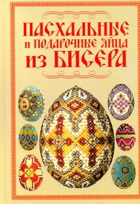 Пасхальные и подарочные яйца из бисера Пасхальные и подарочные яйца из бисера Ликсо Н.Л.