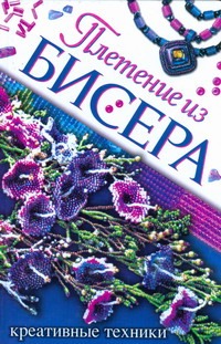 Плетение из бисера. Креативные техники Плетение из бисера. Креативные техники Белякова О.В.