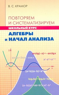 Повторяем и систематизируем школьный курс алгебры и начал анализа Повторяем и систематизируем школьный курс алгебры и начал анализа Крамор В.С.