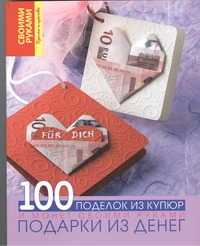 Подарки из денег. 100 поделок из купюр и монет своими руками Подарки из денег. 100 поделок из купюр и монет своими руками Кабанова Ю.Н.