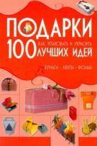 Подарки. 100 лучших идей. Как упаковывать и украсить. Бумага, ленты, фольга Подарки. 100 лучших идей. Как упаковывать и украсить. Бумага, ленты, фольга