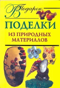 Поделки из природных материалов Поделки из природных материалов Дубровская Н.В.