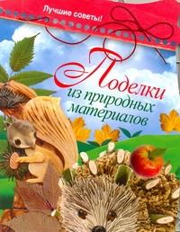 Поделки из природных материалов. Лучшие советы Поделки из природных материалов. Лучшие советы Захаренко О.В.