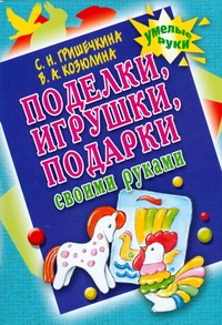 Поделки, игрушки, подарки своими руками Поделки, игрушки, подарки своими руками Гришечкина Н.В.