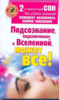 Подсознание, подключенное к Вселенной, может все! Подсознание, подключенное к Вселенной, может все! Штейн Мария