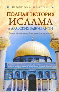 Полная история ислама и арабских завоеваний Полная история ислама и арабских завоеваний Попов А.