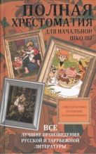 Полная хрестоматия для начальной школы. Все лучшие произведения русской и зарубежной литературы Полная хрестоматия для начальной школы. Все лучшие произведения русской и зарубежной литературы