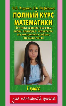 Узорова О.В. - Полный курс математики: 1-й кл.: все типы заданий, все виды задач, примеров, неравенств, все контрольные обложка книги Узорова О.В. - Полный курс математики: 1-й кл.: все типы заданий, все виды задач, примеров, неравенств, все контрольные обложка книги
