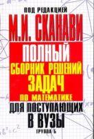 Полный сборник решений задач для поступающих в вузы. Группа Б Полный сборник решений задач для поступающих в вузы. Группа Б