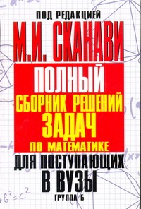 Полный сборник решений задач для поступающих в вузы. Группа Б Полный сборник решений задач для поступающих в вузы. Группа Б Сканави М.И.