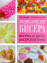 Смирнова Л. - Полный справочник Энциклопедия бисера.Фигурки из бисера,бисероплетение обложка книги Смирнова Л. - Полный справочник Энциклопедия бисера.Фигурки из бисера,бисероплетение обложка книги