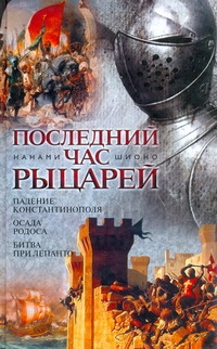 Шионо Нанами - Последний час рыцарей. Падение Константинополя; Осада Родоса; Битва при Лепанто обложка книги Шионо Нанами - Последний час рыцарей. Падение Константинополя; Осада Родоса; Битва при Лепанто обложка книги