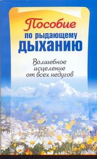 Пособие по рыдающему дыханию. Волшебное исцеление от всех недугов Пособие по рыдающему дыханию. Волшебное исцеление от всех недугов Адамчик М. В.