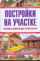 Постройки на участке. Новейшая энциклопедия строительства Постройки на участке. Новейшая энциклопедия строительства