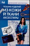 Пошив изделий из кожи и ткани. Аксессуары Пошив изделий из кожи и ткани. Аксессуары Жолобчук В.В.