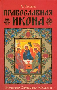 Православная икона. Значение. Символика. Сюжеты Православная икона. Значение. Символика. Сюжеты Гассель Александр