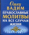 Православные молитвы на все случаи жизни Православные молитвы на все случаи жизни Вадим, отец