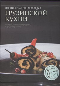 Практическая энциклопедия грузинской кухни Практическая энциклопедия грузинской кухни Киладзе Елена