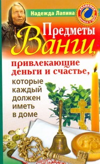 Лапина Надежда - Предметы Ванги, привлекающие деньги и счастье, которые каждый должен иметь в дом обложка книги Лапина Надежда - Предметы Ванги, привлекающие деньги и счастье, которые каждый должен иметь в дом обложка книги