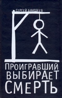 Проигравший выбирает смерть Проигравший выбирает смерть Бакшеев С.П.