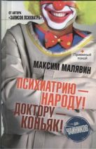 Психиатрию - народу! Доктору - коньяк! Психиатрию - народу! Доктору - коньяк!