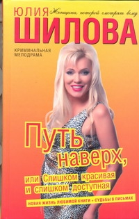 Путь наверх, или Слишком красивая и слишком доступная Путь наверх, или Слишком красивая и слишком доступная Шилова Ю.В.