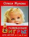 Развивающие игры для детей от 1 до 3 лет Развивающие игры для детей от 1 до 3 лет Жукова О.С.