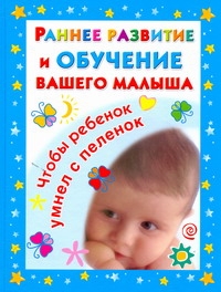 Раннее развитие и обучение вашего малыша Раннее развитие и обучение вашего малыша Дмитриева В.Г.