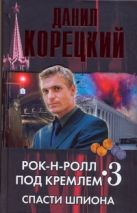 Рок-н-ролл под Кремлем. Кн. 3. Спасти шпиона Рок-н-ролл под Кремлем. Кн. 3. Спасти шпиона