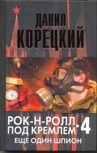 Рок-н-ролл под Кремлем. Кн. 4. Еще один шпион Рок-н-ролл под Кремлем. Кн. 4. Еще один шпион Корецкий Д.А.