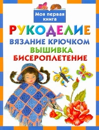 Рукоделие. Вязание крючком. Вышивка. Бисероплетение Рукоделие. Вязание крючком. Вышивка. Бисероплетение Данкевич Е.В.