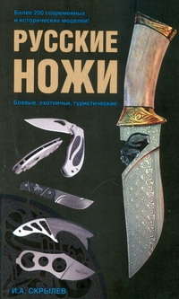 Русские ножи. Боевые, охотничьи, туристические Русские ножи. Боевые, охотничьи, туристические Скрылев И.А.