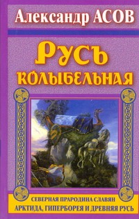 Асов А.И. - Русь колыбельная. Северная прародина славян. Арктида, Гиперборея и Древняя Русь обложка книги Асов А.И. - Русь колыбельная. Северная прародина славян. Арктида, Гиперборея и Древняя Русь обложка книги