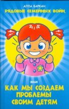 Рядовые семейных войн, или как мы создаем проблемы своим детям Рядовые семейных войн, или как мы создаем проблемы своим детям