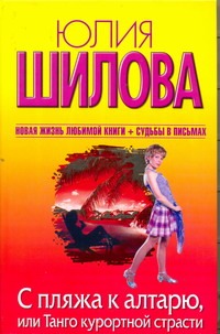 С пляжа к алтарю, или Танго курортной страсти С пляжа к алтарю, или Танго курортной страсти Шилова Ю.В.