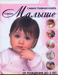 Самая главная книга о вашем малыше. От рождения до 3 лет Самая главная книга о вашем малыше. От рождения до 3 лет Чайка Е.С.