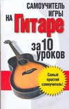 Самоучитель.Игры на гитаре:за 10 уроков Самоучитель.Игры на гитаре:за 10 уроков