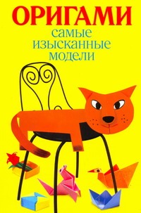 Самые изысканные модели оригами Самые изысканные модели оригами Колганова Ю.С.