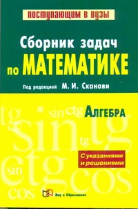 Сборник задач по математике (с решениями). В 2 кн. Кн. 1. Алгебра Сборник задач по математике (с решениями). В 2 кн. Кн. 1. Алгебра Сканави М.И.