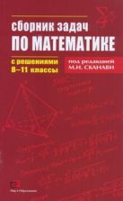 Сборник задач по математике с решениями. 8-11 классы Сборник задач по математике с решениями. 8-11 классы