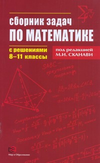 Сборник задач по математике с решениями. 8-11 классы Сборник задач по математике с решениями. 8-11 классы Сканави М.И.